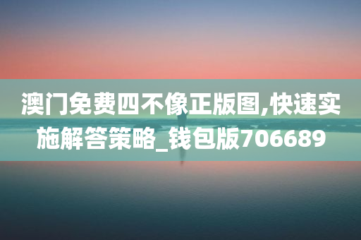 澳门免费四不像正版图,快速实施解答策略_钱包版706689