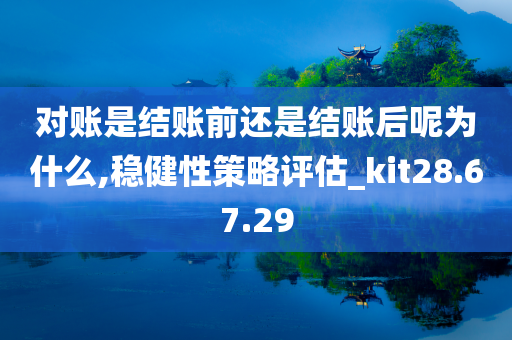 对账是结账前还是结账后呢为什么,稳健性策略评估_kit28.67.29