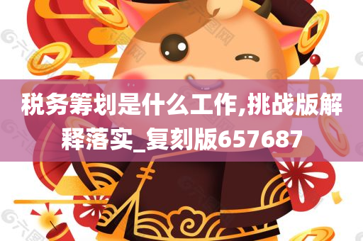 税务筹划是什么工作,挑战版解释落实_复刻版657687