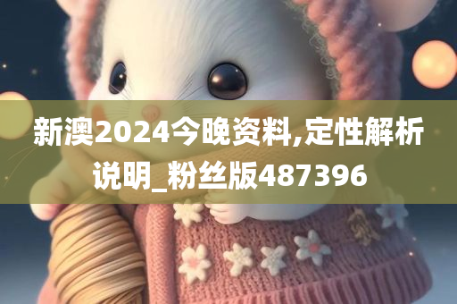 新澳2024今晚资料,定性解析说明_粉丝版487396