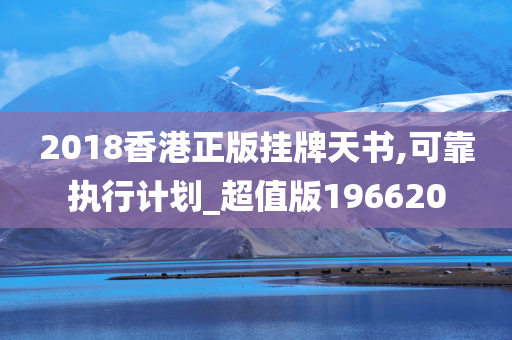 2018香港正版挂牌天书,可靠执行计划_超值版196620