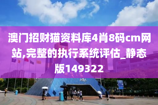 澳门招财猫资料库4肖8码cm网站,完整的执行系统评估_静态版149322