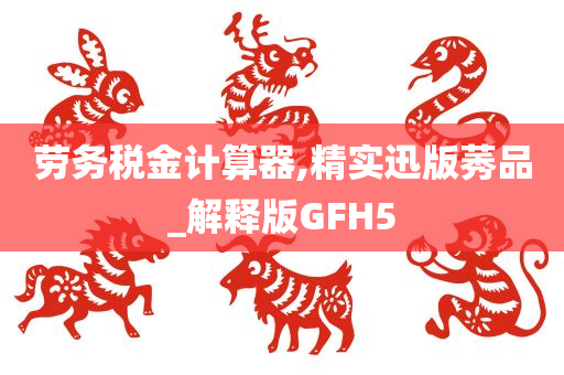 劳务税金计算器,精实迅版莠品_解释版GFH5