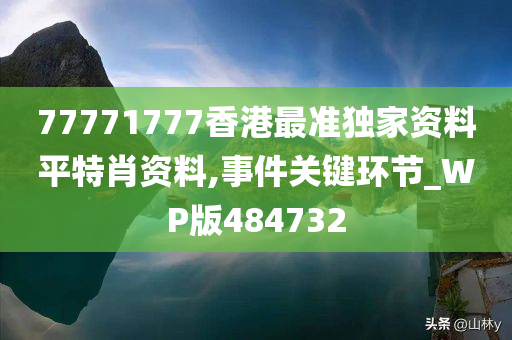 77771777香港最准独家资料平特肖资料,事件关键环节_WP版484732