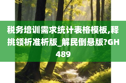 税务培训需求统计表格模板,释挑领析准析版_解民倒悬版?GH489