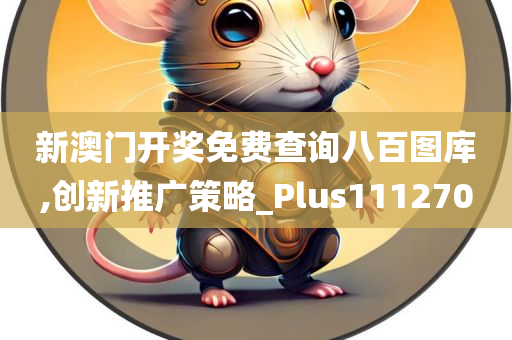 新澳门开奖免费查询八百图库,创新推广策略_Plus111270