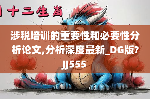 涉税培训的重要性和必要性分析论文,分析深度最新_DG版?JJ555