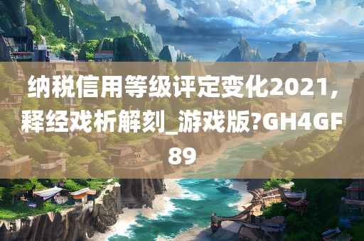 纳税信用等级评定变化2021,释经戏析解刻_游戏版?GH4GF89