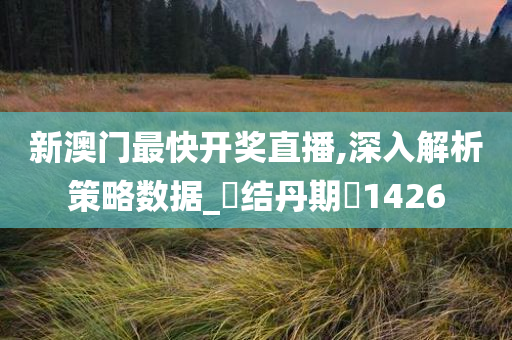 新澳门最快开奖直播,深入解析策略数据_‌结丹期‌1426