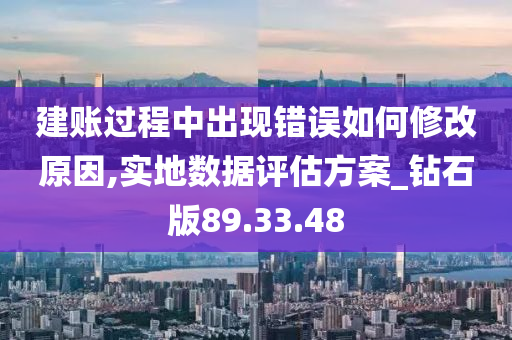 建账过程中出现错误如何修改原因,实地数据评估方案_钻石版89.33.48