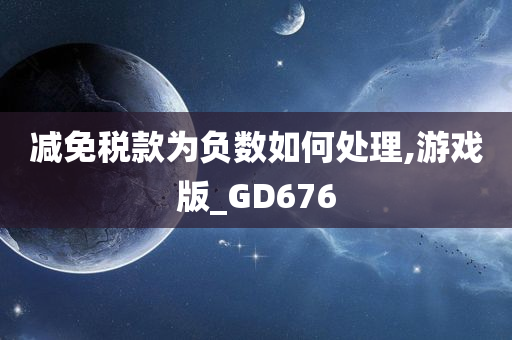 减免税款为负数如何处理,游戏版_GD676