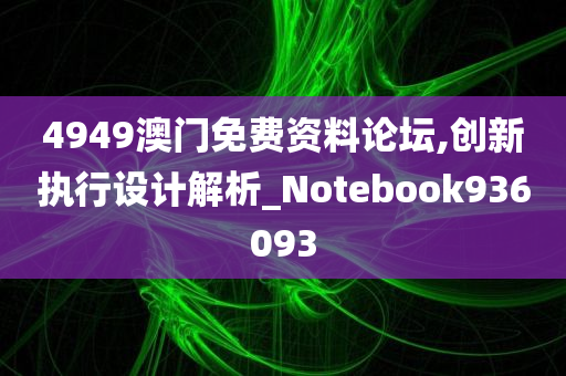 4949澳门免费资料论坛,创新执行设计解析_Notebook936093