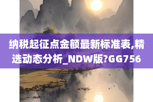 纳税起征点金额最新标准表,精选动态分析_NDW版?GG756