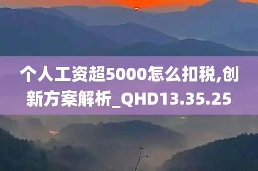 个人工资超5000怎么扣税,创新方案解析_QHD13.35.25