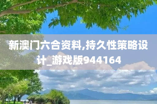 新澳门六合资料,持久性策略设计_游戏版944164