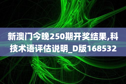 新澳门今晚250期开奖结果,科技术语评估说明_D版168532