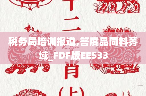 税务局培训报道,答度品同料莠域_FDF版EE533