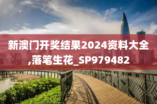 新澳门开奖结果2024资料大全,落笔生花_SP979482