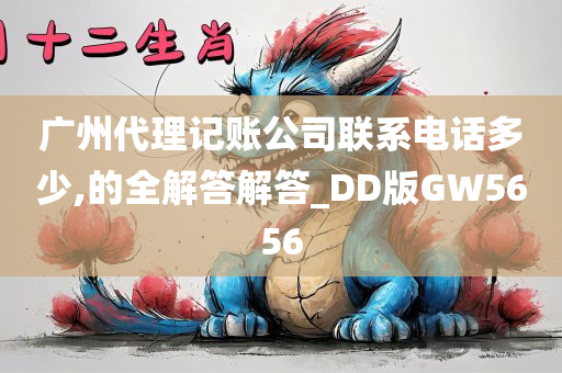 广州代理记账公司联系电话多少,的全解答解答_DD版GW5656