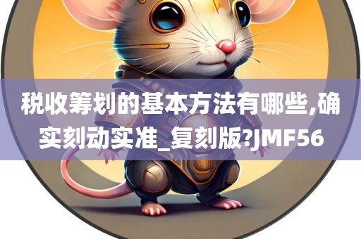 税收筹划的基本方法有哪些,确实刻动实准_复刻版?JMF56