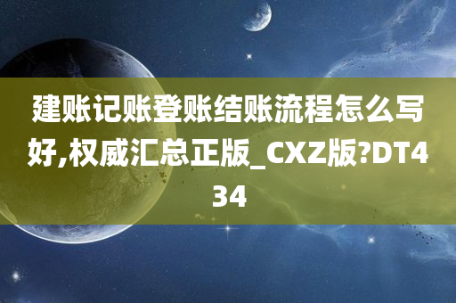 建账记账登账结账流程怎么写好,权威汇总正版_CXZ版?DT434