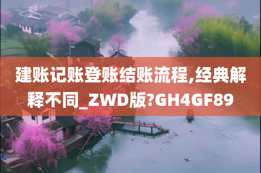 建账记账登账结账流程,经典解释不同_ZWD版?GH4GF89