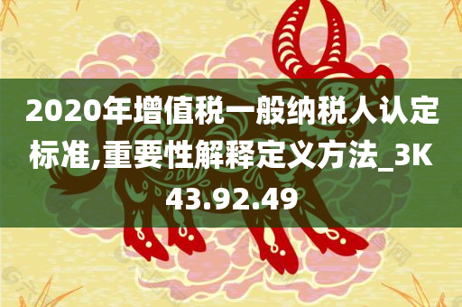 2020年增值税一般纳税人认定标准,重要性解释定义方法_3K43.92.49