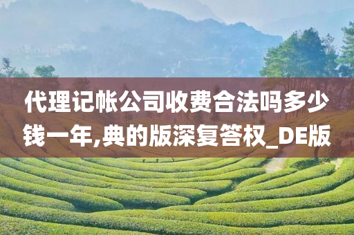 代理记帐公司收费合法吗多少钱一年,典的版深复答权_DE版