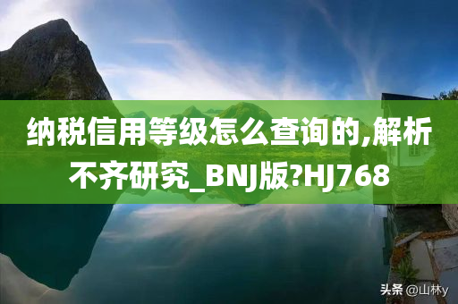 纳税信用等级怎么查询的,解析不齐研究_BNJ版?HJ768