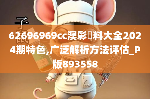 62696969cc澳彩資料大全2024期特色,广泛解析方法评估_P版893558