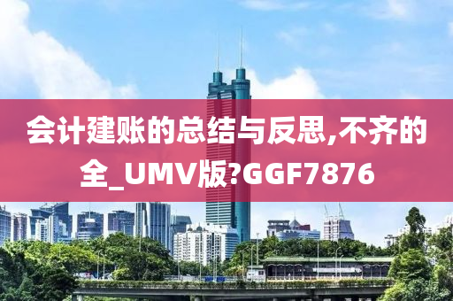 会计建账的总结与反思,不齐的全_UMV版?GGF7876