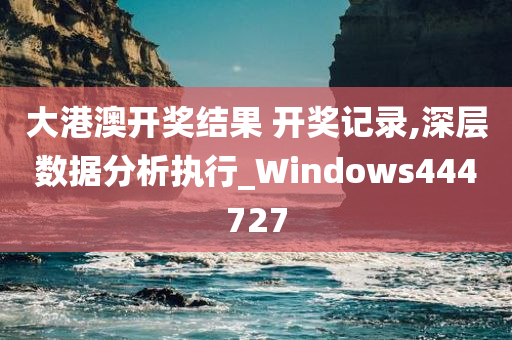 大港澳开奖结果 开奖记录,深层数据分析执行_Windows444727