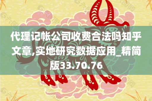 代理记帐公司收费合法吗知乎文章,实地研究数据应用_精简版33.70.76