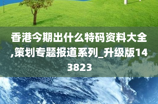 香港今期出什么特码资料大全,策划专题报道系列_升级版143823