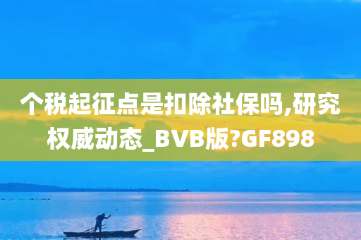 个税起征点是扣除社保吗,研究权威动态_BVB版?GF898