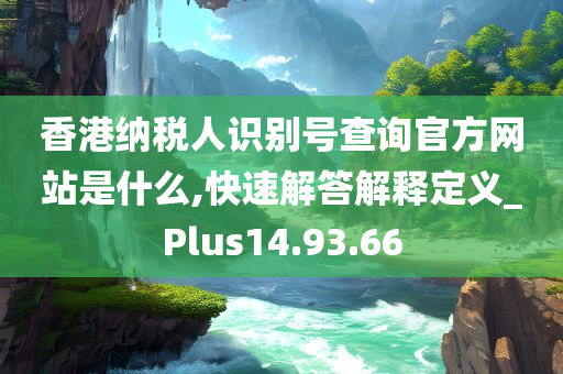 香港纳税人识别号查询官方网站是什么,快速解答解释定义_Plus14.93.66