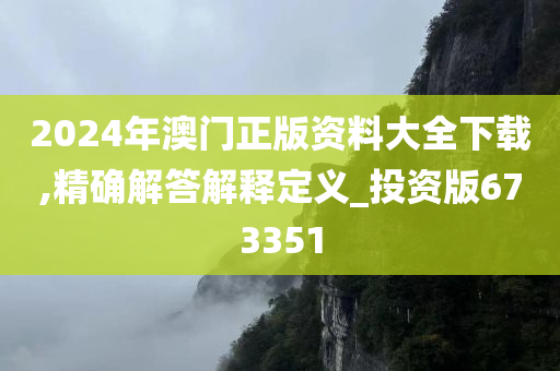 2024年澳门正版资料大全下载,精确解答解释定义_投资版673351