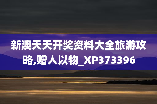 新澳天天开奖资料大全旅游攻略,赠人以物_XP373396