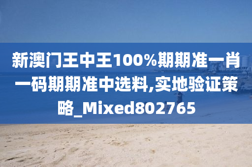 新澳门王中王100%期期准一肖一码期期准中选料,实地验证策略_Mixed802765