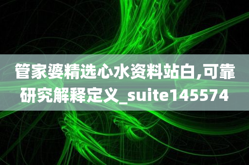 管家婆精选心水资料站白,可靠研究解释定义_suite145574