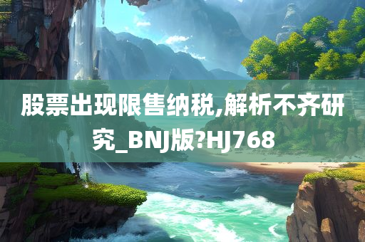 股票出现限售纳税,解析不齐研究_BNJ版?HJ768