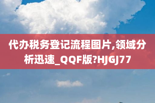 代办税务登记流程图片,领域分析迅速_QQF版?HJGJ77