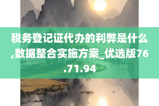 税务登记证代办的利弊是什么,数据整合实施方案_优选版76.71.94