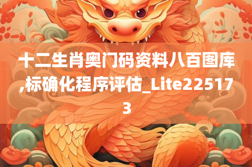 十二生肖奥门码资料八百图库,标确化程序评估_Lite225173