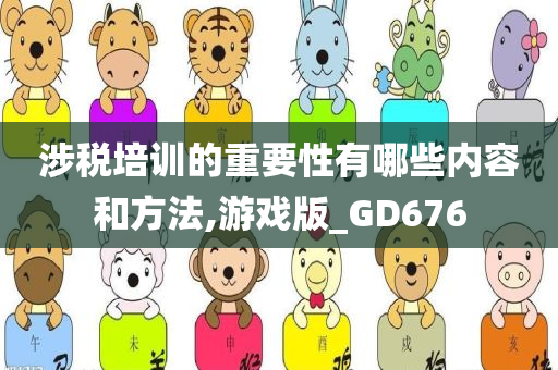 涉税培训的重要性有哪些内容和方法,游戏版_GD676