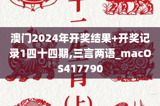 澳门2024年开奖结果+开奖记录1四十四期,三言两语_macOS417790