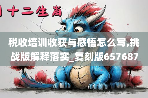 税收培训收获与感悟怎么写,挑战版解释落实_复刻版657687