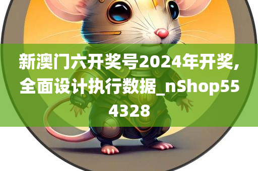 新澳门六开奖号2024年开奖,全面设计执行数据_nShop554328