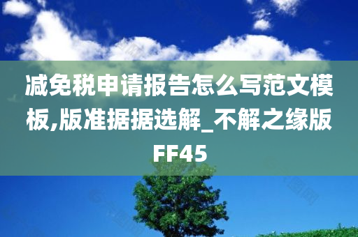 减免税申请报告怎么写范文模板,版准据据选解_不解之缘版FF45