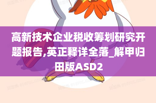 高新技术企业税收筹划研究开题报告,英正释详全落_解甲归田版ASD2